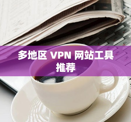 多地区 VPN 网站工具推荐