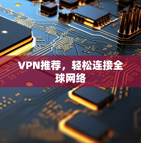 VPN推荐，轻松连接全球网络