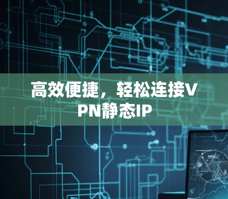 高效便捷，轻松连接VPN静态IP