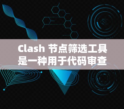 Clash 节点筛选工具是一种用于代码审查和调试的工具，能够帮助开发者自动生成代码、过滤特定类型的节点，从而提高代码质量。以下是对 Clash 节点筛选工具的详细指南