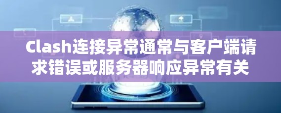 Clash连接异常通常与客户端请求错误或服务器响应异常有关。以下是一些逐步的解决方案