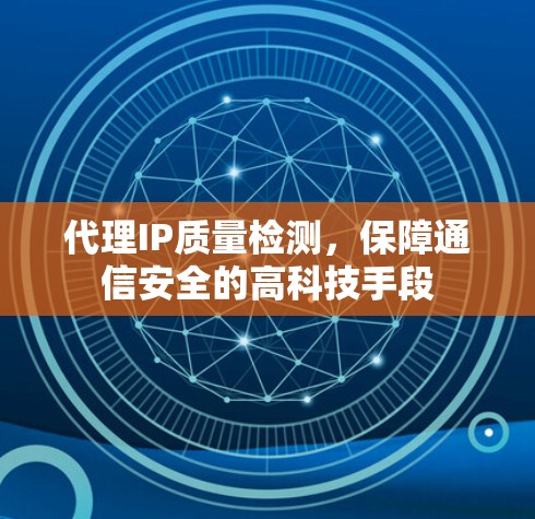 代理IP质量检测，保障通信安全的高科技手段