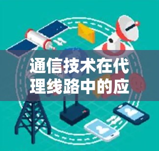 通信技术在代理线路中的应用