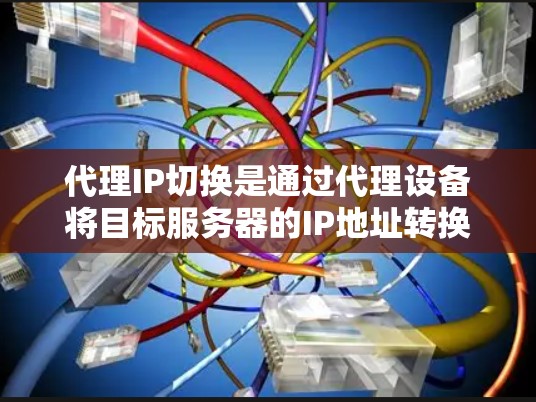 代理IP切换是通过代理设备将目标服务器的IP地址转换到目标设备的IP地址，通常用于远程工作或网络扩展。以下是一个详细的代理IP切换步骤指南