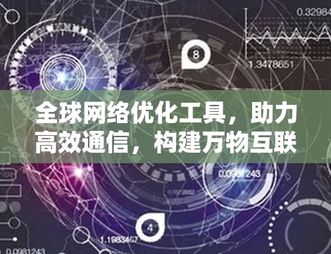 全球网络优化工具，助力高效通信，构建万物互联的未来
