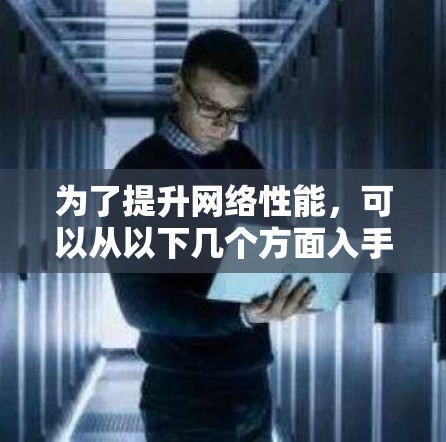 为了提升网络性能，可以从以下几个方面入手，逐步排查和优化，确保网络高效可靠