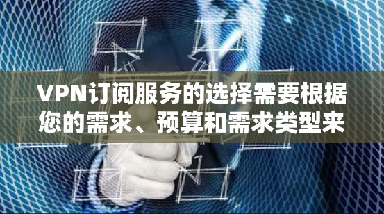 VPN订阅服务的选择需要根据您的需求、预算和需求类型来决定。以下是一些常见的VPN订阅类型及其推荐服务，供您参考