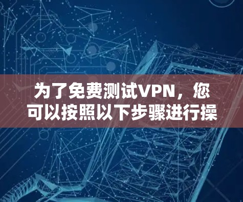 为了免费测试VPN，您可以按照以下步骤进行操作