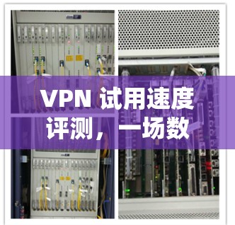 VPN 试用速度评测，一场数字世界的意外碰撞