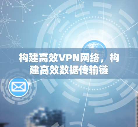 构建高效VPN网络，构建高效数据传输链