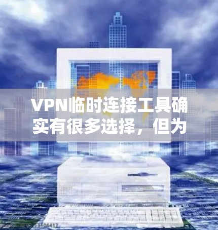 VPN临时连接工具确实有很多选择，但为了确保安全性和方便性，我建议以下几种常用的方法