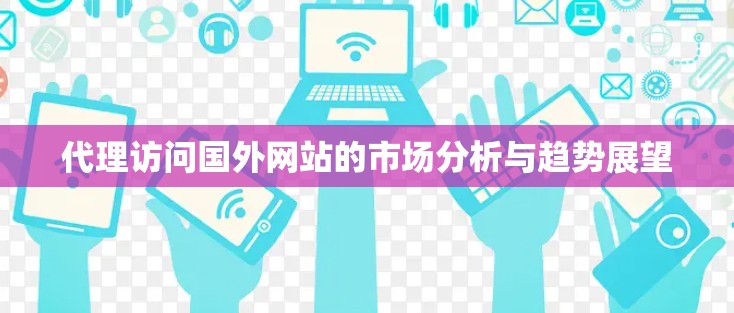 代理访问国外网站的市场分析与趋势展望