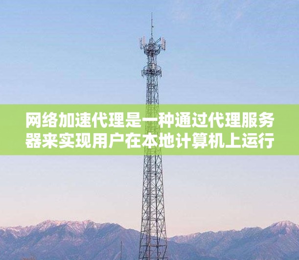 网络加速代理是一种通过代理服务器来实现用户在本地计算机上运行复杂软件的技术，旨在减少安装负担和提升效率。以下是详细的了解和推荐