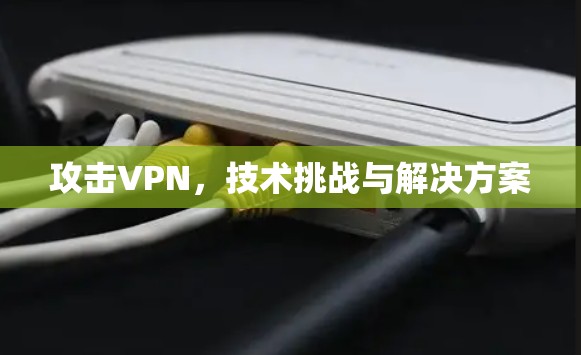 攻击VPN，技术挑战与解决方案