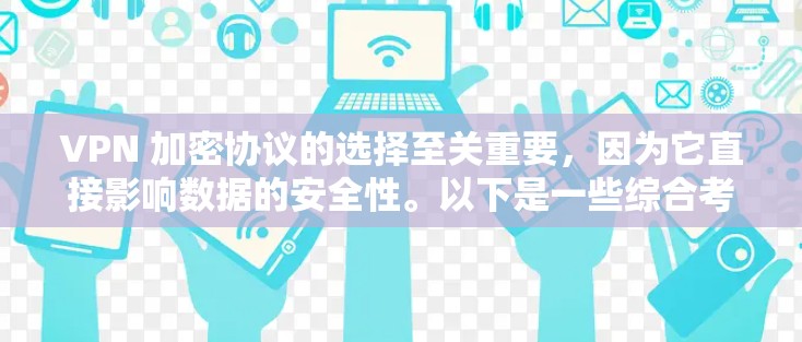 VPN 加密协议的选择至关重要，因为它直接影响数据的安全性。以下是一些综合考虑的因素和推荐