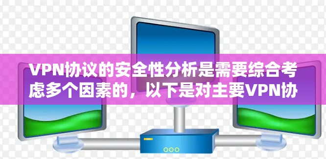 VPN协议的安全性分析是需要综合考虑多个因素的，以下是对主要VPN协议的分析