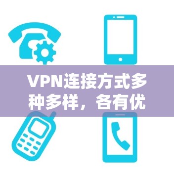 VPN连接方式多种多样，各有优缺点，选择时需要综合考虑多个因素。以下是对不同VPN连接方式的总结
