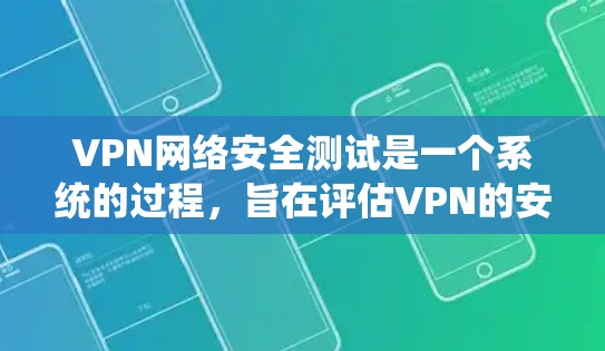 VPN网络安全测试是一个系统的过程，旨在评估VPN的安全性，并确保在极端情况下数据仍然安全可靠。以下是对VPN网络安全测试的详细步骤和分析