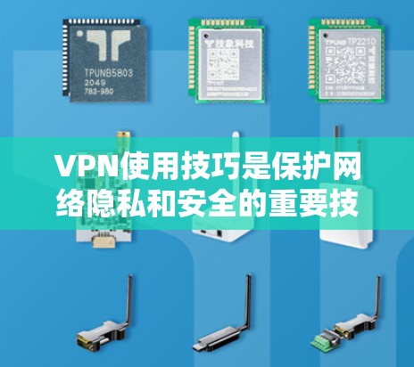 VPN使用技巧是保护网络隐私和安全的重要技能。以下是一些常见的VPN使用技巧，帮助你更好地管理和使用VPN环境