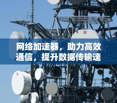 网络加速器，助力高效通信，提升数据传输速度