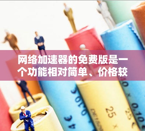 网络加速器的免费版是一个功能相对简单、价格较低的选择，适合那些希望快速连接网络但不想依赖付费服务的用户。以下是对该工具的详细分析和推荐