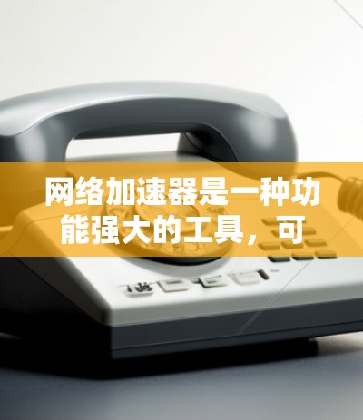 网络加速器是一种功能强大的工具，可以帮助您更快地下载和分享文件，但同时也涉及诸多潜在的风险和使用限制。以下是对网络加速器的详细分析和建议