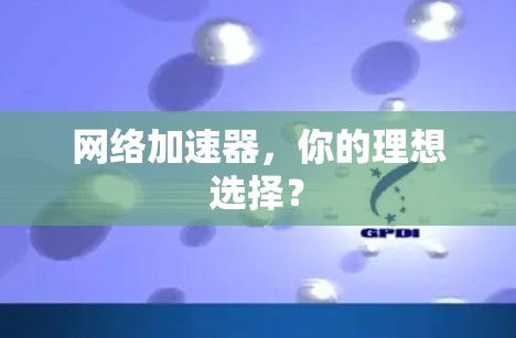 网络加速器，你的理想选择？