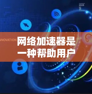 网络加速器是一种帮助用户提高网络速度的工具，通常包括多种功能和选项，用户可以根据自己的需求选择合适的网络加速器。以下是对网络加速器的评测