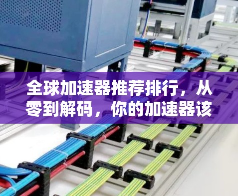 全球加速器推荐排行，从零到解码，你的加速器该怎么选？