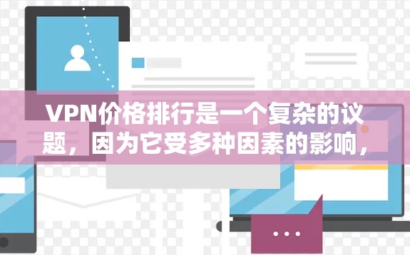 VPN价格排行是一个复杂的议题，因为它受多种因素的影响，包括网络提供商的定价策略、VPN类型的差异、用户的实际需求、地区和网络质量的差异，以及促销活动等。以下是一个分步骤的分析