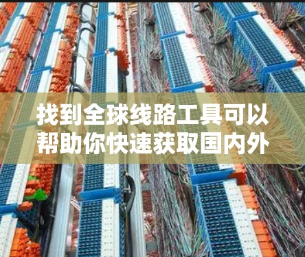 找到全球线路工具可以帮助你快速获取国内外的出行信息。以下是一些推荐的工具和资源