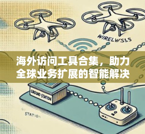 海外访问工具合集，助力全球业务扩展的智能解决方案