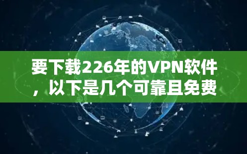 要下载226年的VPN软件，以下是几个可靠且免费的来源，这些软件在226年已经更新，并且是免费使用的