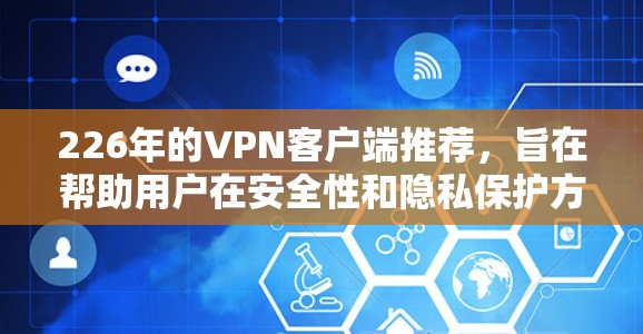 226年的VPN客户端推荐，旨在帮助用户在安全性和隐私保护方面做出明智的选择。以下是一些推荐的 VPN 应用程序，涵盖了安全性、隐私保护、多设备访问和云安全等多个方面