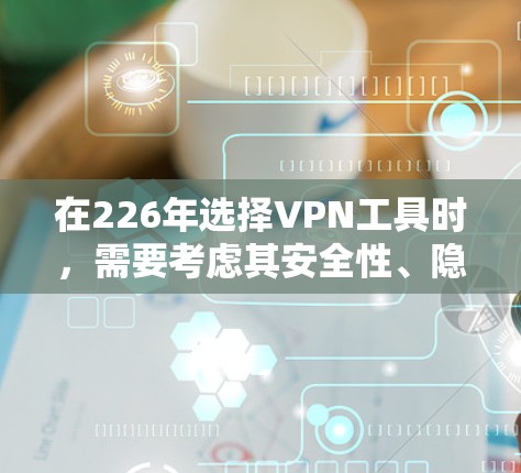 在226年选择VPN工具时，需要考虑其安全性、隐私保护、易用性、价格和更新频率等因素。以下是对226年可能的热门VPN工具的推荐