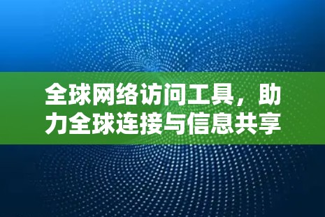 全球网络访问工具，助力全球连接与信息共享