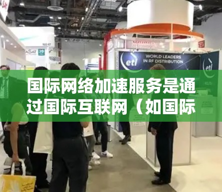 国际网络加速服务是通过国际互联网（如国际运营商提供的服务器）来提升网络连接速度的网络加速服务。这些服务通常用于加速视频通话、文件传输、网络数据下载等任务。以下是对国际网络加速服务的详细介绍