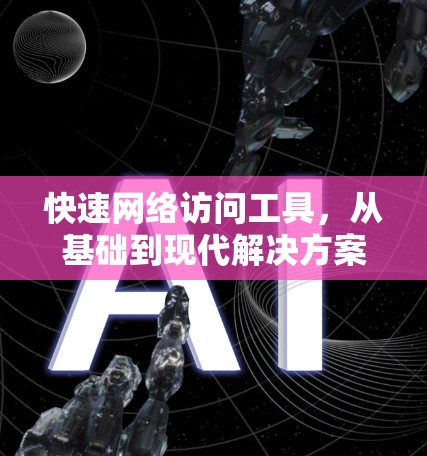 快速网络访问工具，从基础到现代解决方案