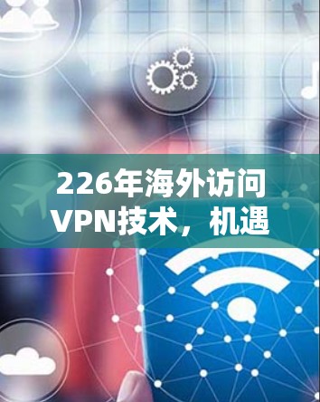 226年海外访问VPN技术，机遇与挑战