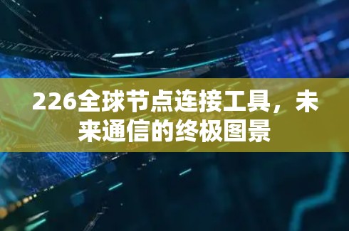 226全球节点连接工具，未来通信的终极图景