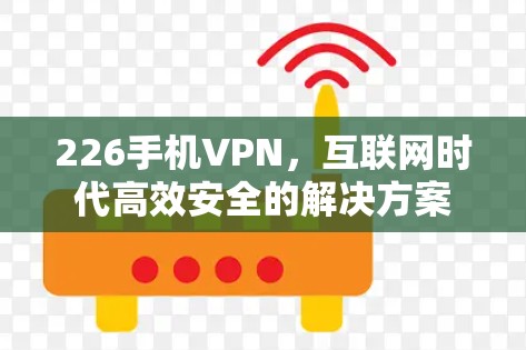 226手机VPN，互联网时代高效安全的解决方案