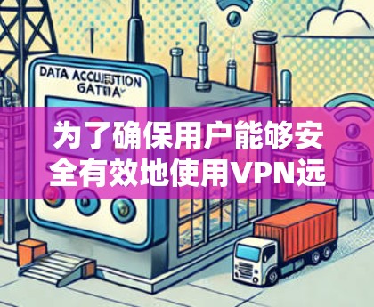 为了确保用户能够安全有效地使用VPN远程访问公司资源，以下是一个有条理的解决方案