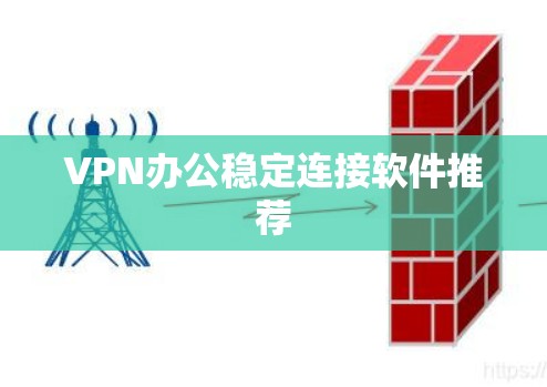 VPN办公稳定连接软件推荐