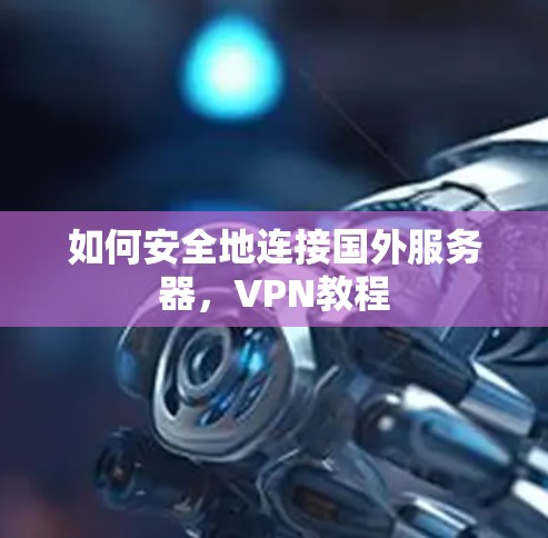 如何安全地连接国外服务器，VPN教程