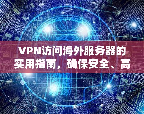 VPN访问海外服务器的实用指南，确保安全、高效与合规