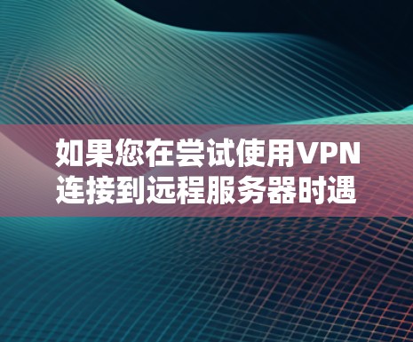 如果您在尝试使用VPN连接到远程服务器时遇到了服务器被封或服务器无法访问的问题，以下是一些可能的解决方案