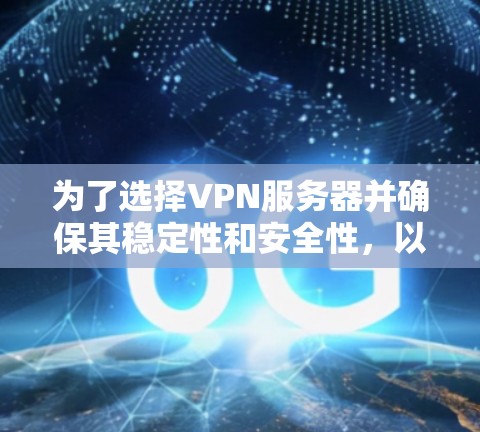 为了选择VPN服务器并确保其稳定性和安全性，以下是一些推荐的步骤和建议