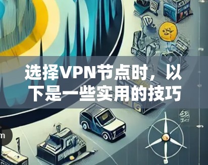 选择VPN节点时，以下是一些实用的技巧和步骤