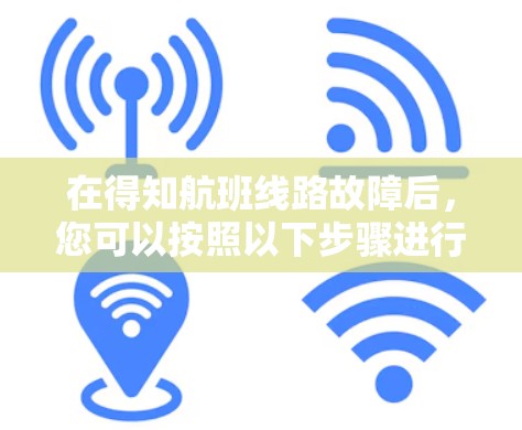 在得知航班线路故障后，您可以按照以下步骤进行处理