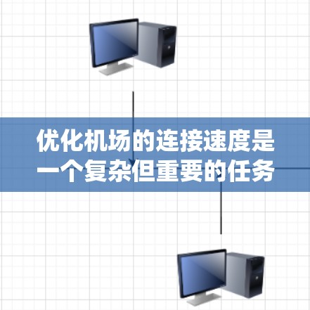 优化机场的连接速度是一个复杂但重要的任务，需要从多个方面进行系统性分析和改进。以下是针对机场连接速度优化的详细步骤